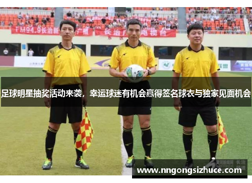 足球明星抽奖活动来袭，幸运球迷有机会赢得签名球衣与独家见面机会