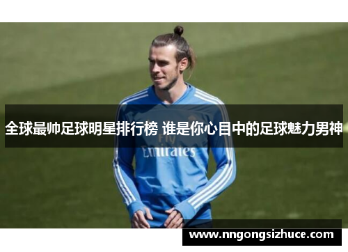全球最帅足球明星排行榜 谁是你心目中的足球魅力男神