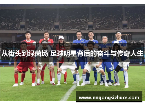 从街头到绿茵场 足球明星背后的奋斗与传奇人生