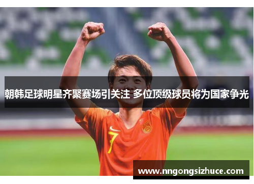 朝韩足球明星齐聚赛场引关注 多位顶级球员将为国家争光