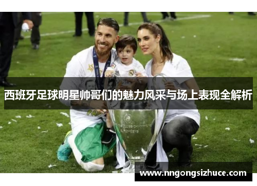 西班牙足球明星帅哥们的魅力风采与场上表现全解析