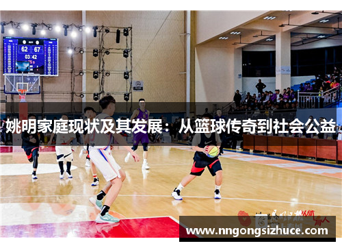 姚明家庭现状及其发展：从篮球传奇到社会公益