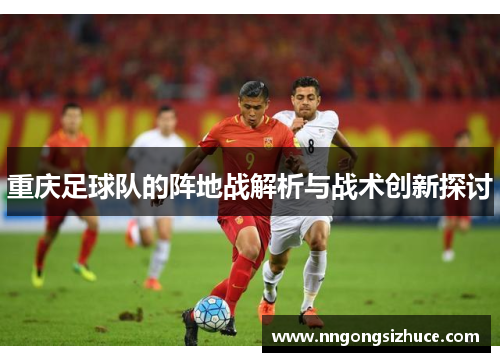 重庆足球队的阵地战解析与战术创新探讨
