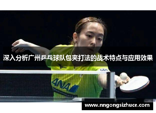 深入分析广州乒乓球队包夹打法的战术特点与应用效果