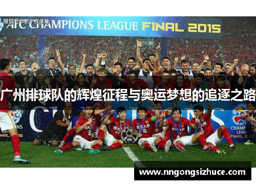 广州排球队的辉煌征程与奥运梦想的追逐之路
