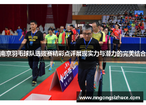 南京羽毛球队选拔赛精彩点评展现实力与潜力的完美结合