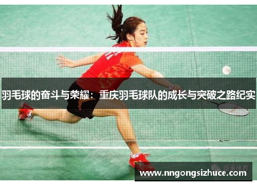 羽毛球的奋斗与荣耀：重庆羽毛球队的成长与突破之路纪实