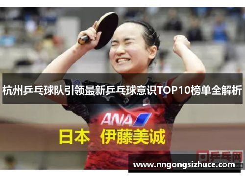 杭州乒乓球队引领最新乒乓球意识TOP10榜单全解析