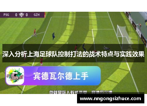 深入分析上海足球队控制打法的战术特点与实践效果