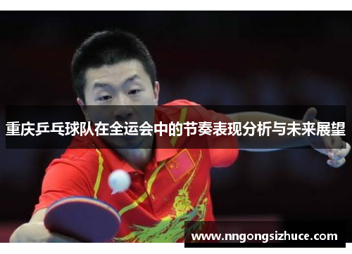 重庆乒乓球队在全运会中的节奏表现分析与未来展望