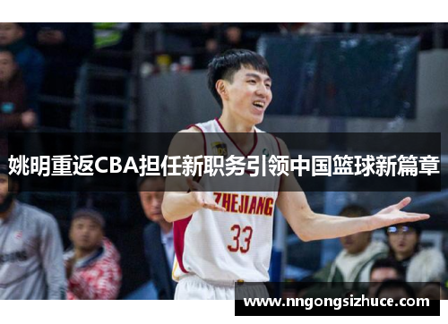 姚明重返CBA担任新职务引领中国篮球新篇章