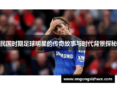 民国时期足球明星的传奇故事与时代背景探秘