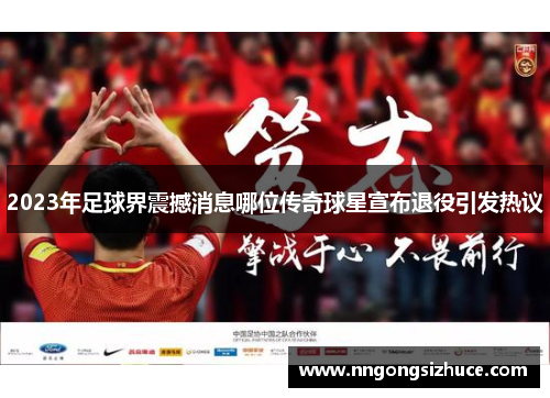 2023年足球界震撼消息哪位传奇球星宣布退役引发热议