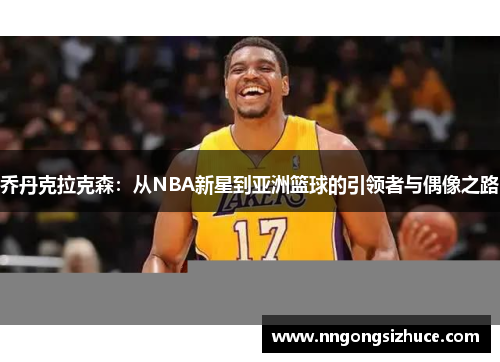 乔丹克拉克森：从NBA新星到亚洲篮球的引领者与偶像之路