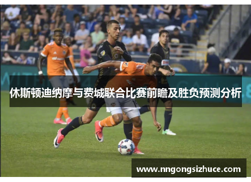 休斯顿迪纳摩与费城联合比赛前瞻及胜负预测分析