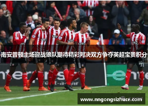 南安普顿主场迎战狼队期待精彩对决双方争夺英超宝贵积分