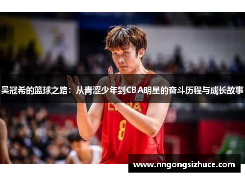 吴冠希的篮球之路：从青涩少年到CBA明星的奋斗历程与成长故事