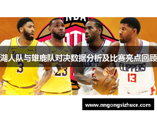 湖人队与雄鹿队对决数据分析及比赛亮点回顾