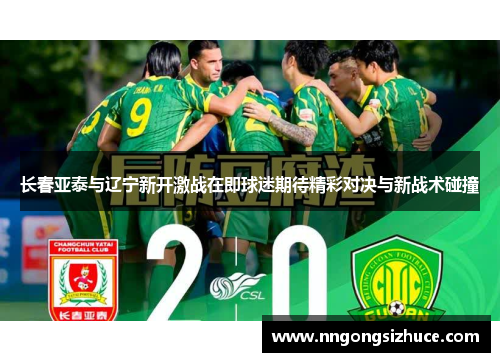 长春亚泰与辽宁新开激战在即球迷期待精彩对决与新战术碰撞